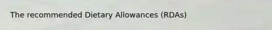 The recommended Dietary Allowances (RDAs)