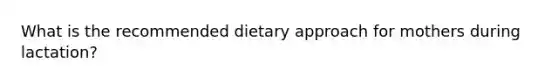 What is the recommended dietary approach for mothers during lactation?