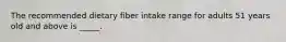 The recommended dietary fiber intake range for adults 51 years old and above is _____.