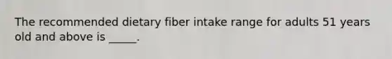 The recommended dietary fiber intake range for adults 51 years old and above is _____.