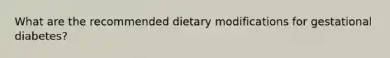 What are the recommended dietary modifications for gestational diabetes?