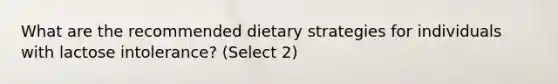 What are the recommended dietary strategies for individuals with lactose intolerance? (Select 2)