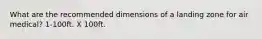 What are the recommended dimensions of a landing zone for air medical? 1-100ft. X 100ft.