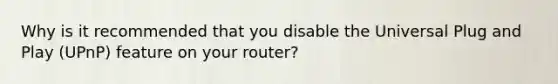 Why is it recommended that you disable the Universal Plug and Play (UPnP) feature on your router?