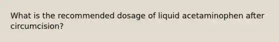 What is the recommended dosage of liquid acetaminophen after circumcision?