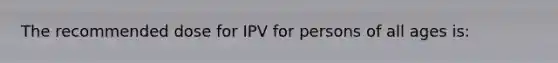 The recommended dose for IPV for persons of all ages is: