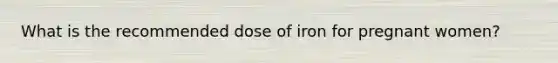 What is the recommended dose of iron for pregnant women?