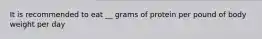 It is recommended to eat __ grams of protein per pound of body weight per day