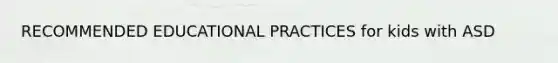 RECOMMENDED EDUCATIONAL PRACTICES for kids with ASD