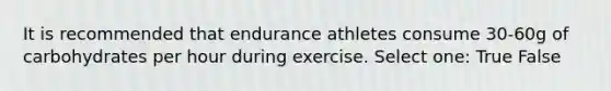 It is recommended that endurance athletes consume 30-60g of carbohydrates per hour during exercise. Select one: True False