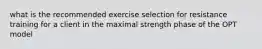 what is the recommended exercise selection for resistance training for a client in the maximal strength phase of the OPT model