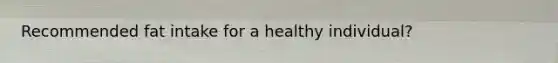 Recommended fat intake for a healthy individual?