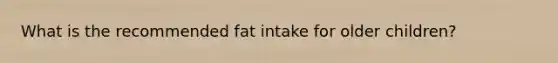 What is the recommended fat intake for older children?