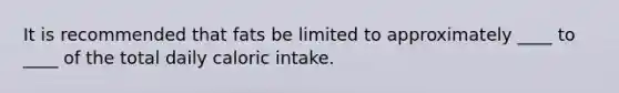 It is recommended that fats be limited to approximately ____ to ____ of the total daily caloric intake.