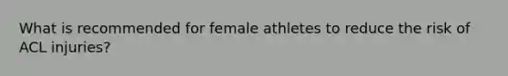 What is recommended for female athletes to reduce the risk of ACL injuries?