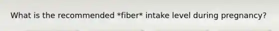 What is the recommended *fiber* intake level during pregnancy?