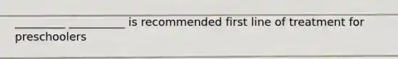 _________ __________ is recommended first line of treatment for preschoolers