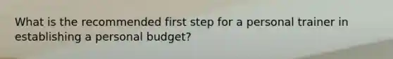 What is the recommended first step for a personal trainer in establishing a personal budget?