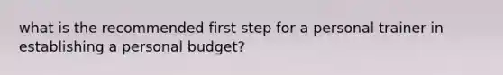 what is the recommended first step for a personal trainer in establishing a personal budget?