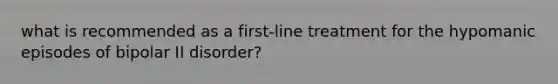 what is recommended as a first-line treatment for the hypomanic episodes of bipolar II disorder?