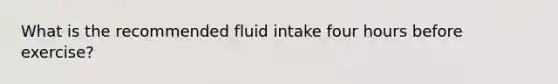 What is the recommended fluid intake four hours before exercise?