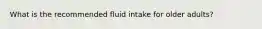 What is the recommended fluid intake for older adults?