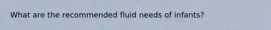 What are the recommended fluid needs of infants?