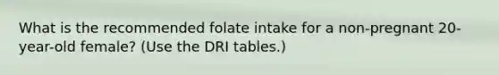 What is the recommended folate intake for a non-pregnant 20-year-old female? (Use the DRI tables.)