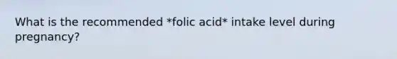 What is the recommended *folic acid* intake level during pregnancy?