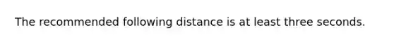 The recommended following distance is at least three seconds.