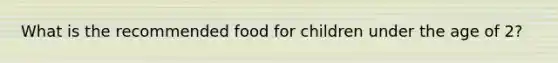 What is the recommended food for children under the age of 2?