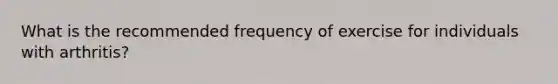 What is the recommended frequency of exercise for individuals with arthritis?