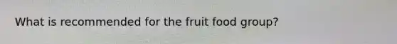 What is recommended for the fruit food group?