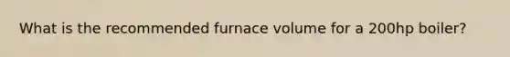 What is the recommended furnace volume for a 200hp boiler?