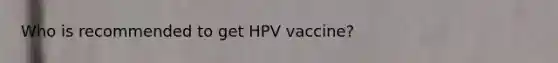 Who is recommended to get HPV vaccine?