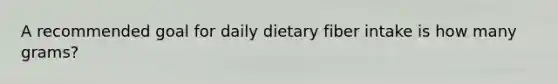 A recommended goal for daily dietary fiber intake is how many grams?