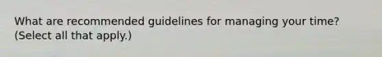 What are recommended guidelines for managing your time? (Select all that apply.)