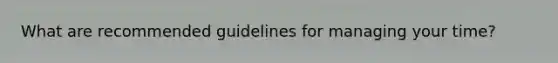 What are recommended guidelines for managing your time?