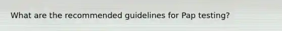 What are the recommended guidelines for Pap testing?