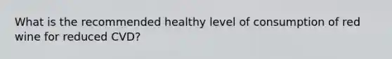 What is the recommended healthy level of consumption of red wine for reduced CVD?