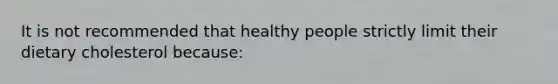 It is not recommended that healthy people strictly limit their dietary cholesterol because:​