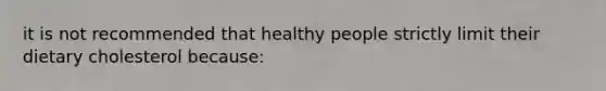 it is not recommended that healthy people strictly limit their dietary cholesterol because:​