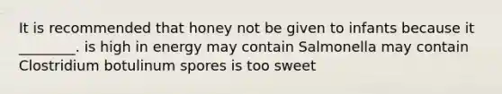 It is recommended that honey not be given to infants because it ________. is high in energy may contain Salmonella may contain Clostridium botulinum spores is too sweet