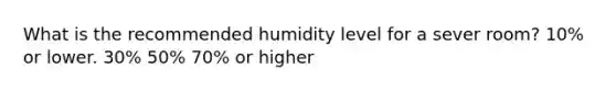 What is the recommended humidity level for a sever room? 10% or lower. 30% 50% 70% or higher