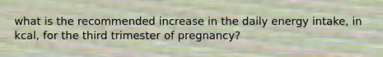 what is the recommended increase in the daily energy intake, in kcal, for the third trimester of pregnancy?