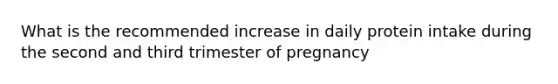 What is the recommended increase in daily protein intake during the second and third trimester of pregnancy