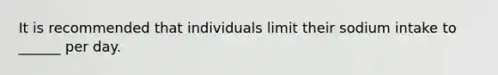 It is recommended that individuals limit their sodium intake to ______ per day.