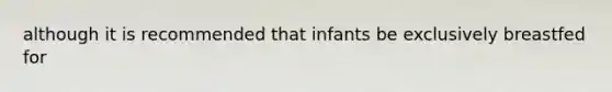 although it is recommended that infants be exclusively breastfed for