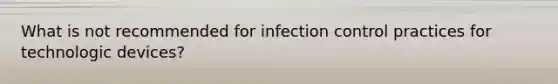 What is not recommended for infection control practices for technologic devices?