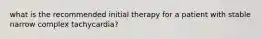 what is the recommended initial therapy for a patient with stable narrow complex tachycardia?